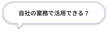 自社の業務で活用できる？