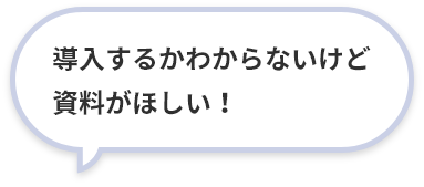 導入するかわからないけど資料がほしい！